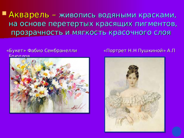 Акварель – живопись водяными красками, на основе перетертых красящих пигментов, прозрачность и мягкость красочного слоя  «Букет» Фабио Сембранелли «Портрет Н.Н Пушкиной» А.П Брюллов 