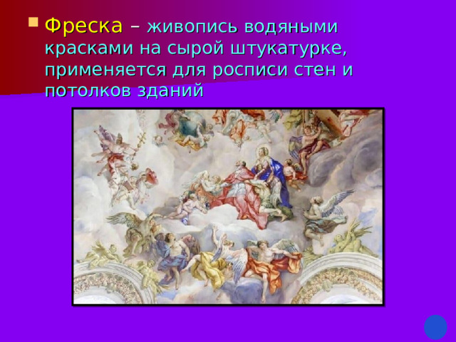 Фреска – живопись водяными красками на сырой штукатурке, применяется для росписи стен и потолков зданий 