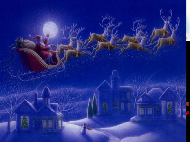 Santa Claus or Father Christmas, is the legendary figure who brings presents to good children on Christmas Eve. Santa Claus is white-bearded man wearing a red coat and a hat, red trousers, and black boots. He travels on the 8 th flying reindeer. He has helpers - magical elves who make the toys. Santa Claus lives in Lapland with his wife Mrs. Santa. 