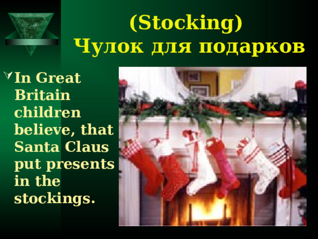(Stocking)  Чулок для подарков In Great Britain children believe, that Santa Claus put presents in the stockings. 