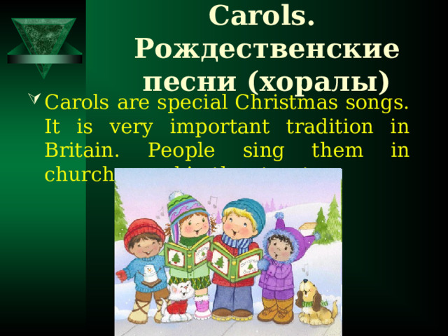 Carols. Рождественские песни (хоралы) Carols are special Christmas songs. It is very important tradition in Britain.  People sing them in churches and in the streets .  