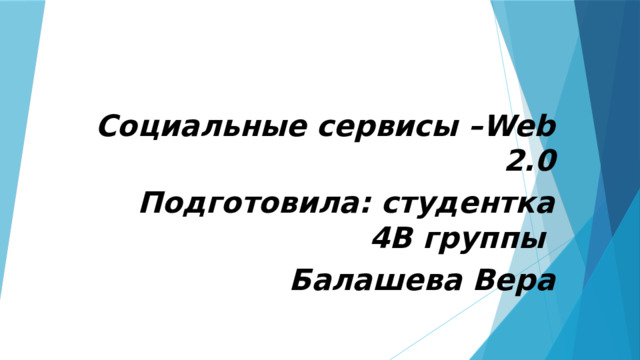 Социальные сервисы –Web 2.0 Подготовила: студентка 4В группы Балашева Вера 