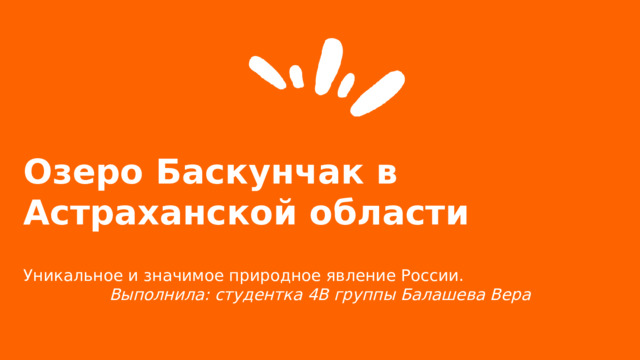 Озеро Баскунчак в Астраханской области  Уникальное и значимое природное явление России. Выполнила: студентка 4В группы Балашева Вера  
