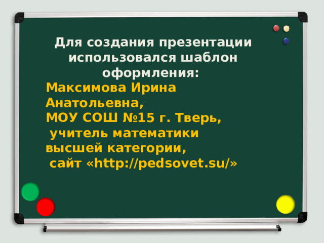 Для создания презентации использовался шаблон оформления: Максимова Ирина Анатольевна, МОУ СОШ №15 г. Тверь,  учитель математики высшей категории,  сайт «http://pedsovet.su/» 