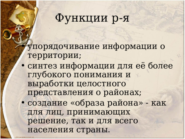 Функции р-я упорядочивание информации о территории; синтез информации для её более глубокого понимания и выработки целостного представления о районах; создание «образа района» - как для лиц, принимающих решение, так и для всего населения страны. 