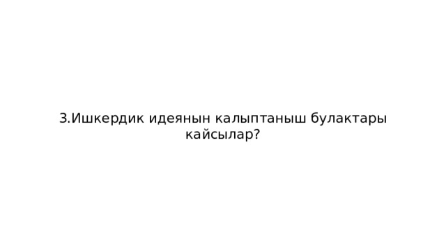 3.Ишкердик идеянын калыптаныш булактары кайсылар? 