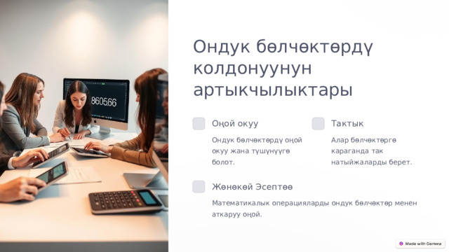 Ондук бөлчөктөрдү колдонуунун артыкчылыктары Оңой окуу Тактык Ондук бөлчөктөрдү оңой окуу жана түшүнүүгө болот. Алар бөлчөктөргө караганда так натыйжаларды берет. Жөнөкөй Эсептөө Математикалык операцияларды ондук бөлчөктөр менен аткаруу оңой.  