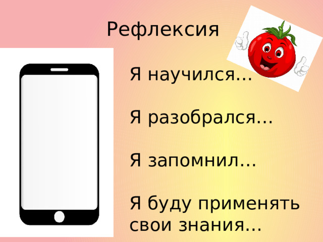 Рефлексия Я научился… Я разобрался… Я запомнил… Я буду применять свои знания… 