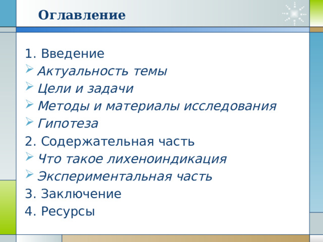Оглавление 1. Введение Актуальность темы Цели и задачи Методы и материалы исследования Гипотеза 2. Содержательная часть Что такое лихеноиндикация Экспериментальная часть 3. Заключение 4. Ресурсы 