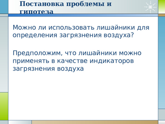 Постановка проблемы и гипотеза Можно ли использовать лишайники для определения загрязнения воздуха? Предположим, что лишайники можно применять в качестве индикаторов загрязнения воздуха 