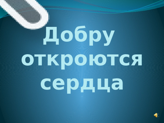 Добру откроются сердца 