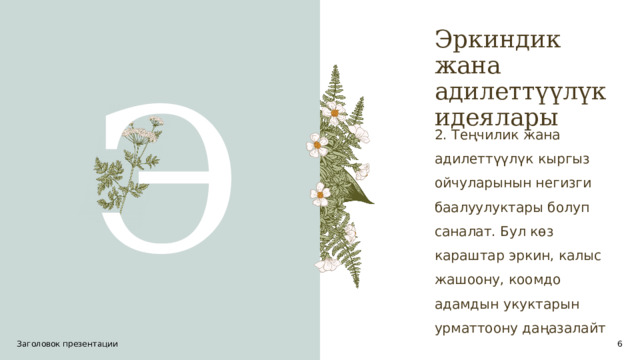 Эркиндик жана адилеттүүлүк идеялары Э 2. Теңчилик жана адилеттүүлүк кыргыз ойчуларынын негизги баалуулуктары болуп саналат. Бул көз караштар эркин, калыс жашоону, коомдо адамдын укуктарын урматтоону даңазалайт Заголовок презентации 1 