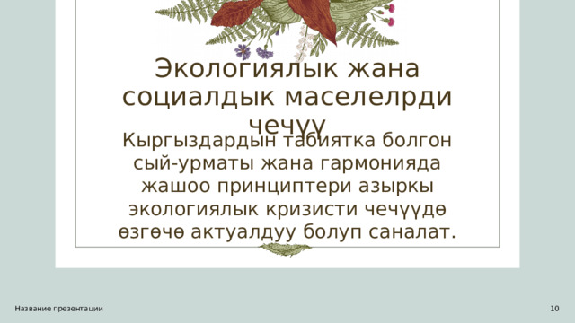 Экологиялык жана социалдык маселелрди чечүү Кыргыздардын табиятка болгон сый-урматы жана гармонияда жашоо принциптери азыркы экологиялык кризисти чечүүдө өзгөчө актуалдуу болуп саналат. Название презентации 1 