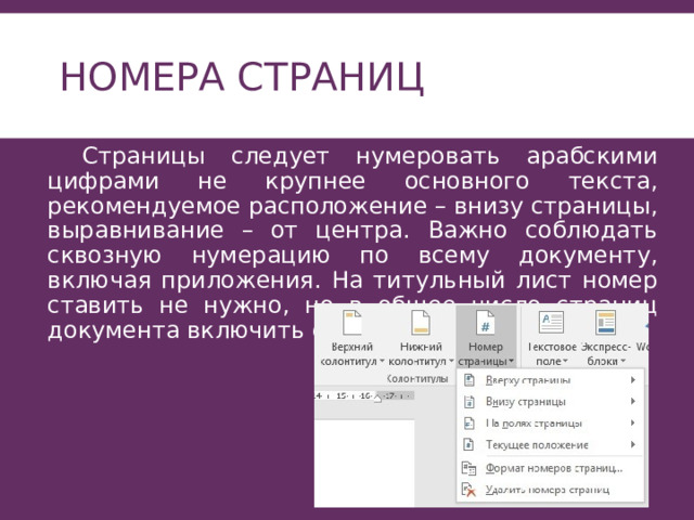 Номера страниц  Страницы следует нумеровать арабскими цифрами не крупнее основного текста, рекомендуемое расположение – внизу страницы, выравнивание – от центра. Важно соблюдать сквозную нумерацию по всему документу, включая приложения. На титульный лист номер ставить не нужно, но в общее число страниц документа включить его следует обязательно. 