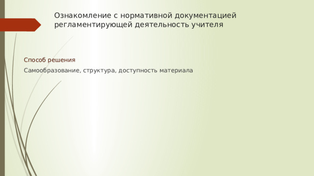 Ознакомление с нормативной документацией регламентирующей деятельность учителя Способ решения Самообразование, структура, доступность материала 