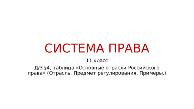 СИСТЕМА ПРАВА 11 класс Д/З §4, таблица «Основные отрасли Российского права» (Отрасль. Предмет регулирования. Примеры.) 