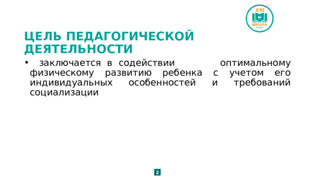 ЦЕЛЬ ПЕДАГОГИЧЕСКОЙ ДЕЯТЕЛЬНОСТИ  заключается  в  содействии оптимальному физическому развитию ребенка с учетом его индивидуальных особенностей и требований социализации 2 