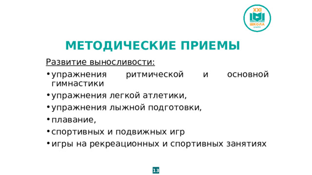 МЕТОДИЧЕСКИЕ ПРИЕМЫ Развитие выносливости: упражнения ритмической и основной гимнастики упражнения легкой атлетики, упражнения лыжной подготовки, плавание, спортивных и подвижных игр игры на рекреационных и спортивных занятиях 13 