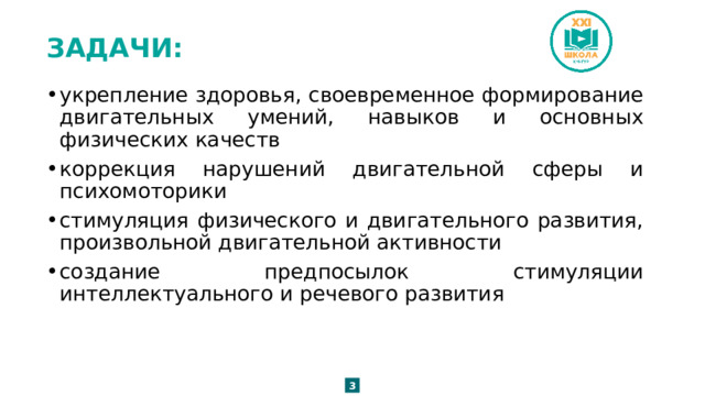 ЗАДАЧИ: укрепление здоровья, своевременное формирование двигательных умений, навыков и основных физических качеств коррекция нарушений двигательной сферы и психомоторики стимуляция физического и двигательного развития, произвольной двигательной активности создание предпосылок стимуляции интеллектуального и речевого развития 3 