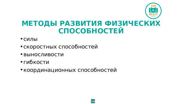 МЕТОДЫ РАЗВИТИЯ ФИЗИЧЕСКИХ СПОСОБНОСТЕЙ силы скоростных способностей выносливости гибкости координационных способностей 10 