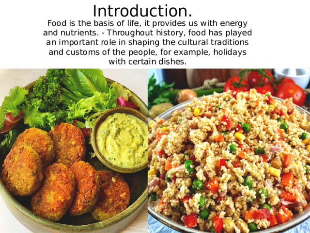 Introduction. Food is the basis of life, it provides us with energy and nutrients. - Throughout history, food has played an important role in shaping the cultural traditions and customs of the people, for example, holidays with certain dishes. 