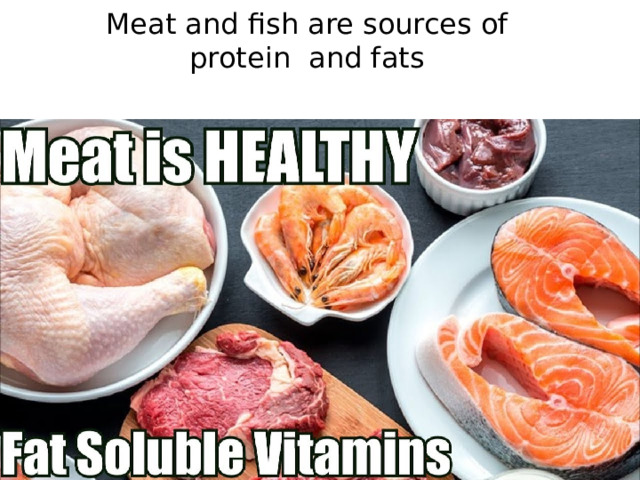 Meat and fish are sources of protein and fats 