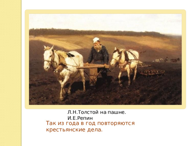 Л.Н.Толстой на пашне. И.Е.Репин Так из года в год повторяются крестьянские дела. 