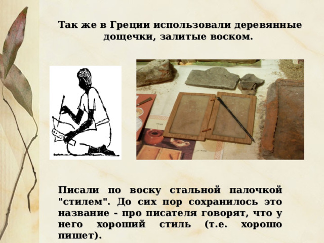 Так же в Греции использовали деревянные дощечки, залитые воском.  Писали по воску стальной палочкой 