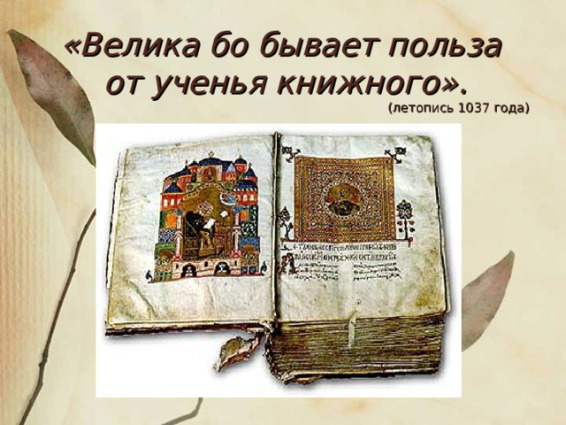 «Велика бо бывает польза от ученья книжного».  (летопись 1037 года) 