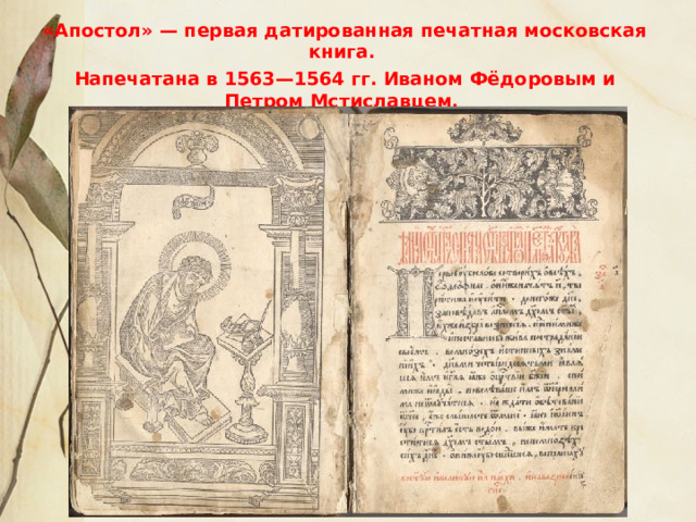 «Апостол» — первая датированная печатная московская книга. Напечатана в 1563—1564 гг. Иваном Фёдоровым и Петром Мстиславцем.  