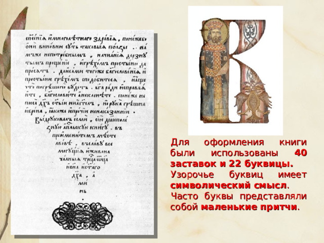  Для оформления книги были использованы 40 заставок и 22 буквицы. Узорочье буквиц имеет символический смысл . Часто буквы представляли собой маленькие притчи . 