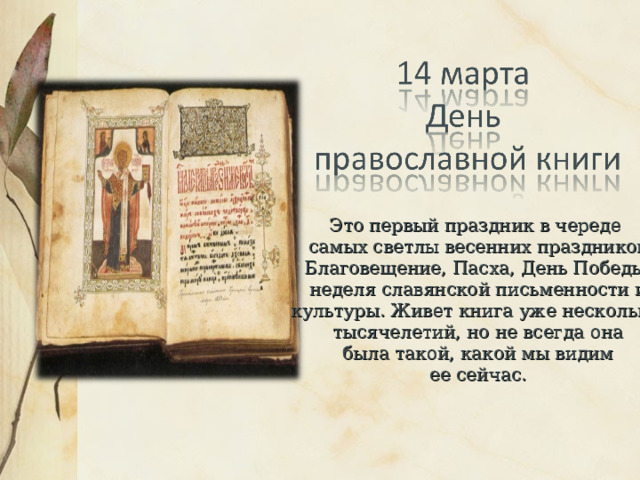 Это первый праздник в череде  самых светлы весенних праздников: Благовещение, Пасха, День Победы, неделя славянской письменности и культуры. Живет книга уже несколько тысячелетий, но не всегда она  была такой, какой мы видим ее сейчас. 