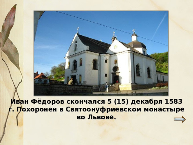Иван Фёдоров скончался 5 (15) декабря 1583 г. Похоронен в Святоонуфриевском монастыре во Львове. 