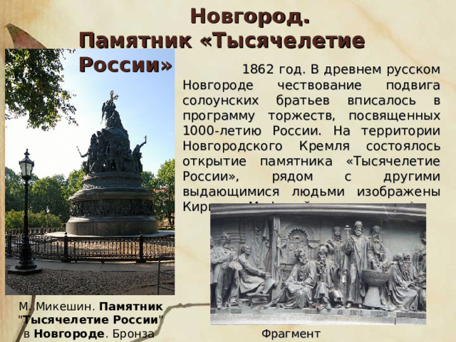 Новгород. Памятник «Тысячелетие России»  1862 год. В древнем русском Новгороде чествование подвига солоунских братьев вписалось в программу торжеств, посвященных 1000-летию России. На территории Новгородского Кремля состоялось открытие памятника «Тысячелетие России», рядом с другими выдающимися людьми изображены Кирилл и Мефодий. М. Микешин. Памятник 