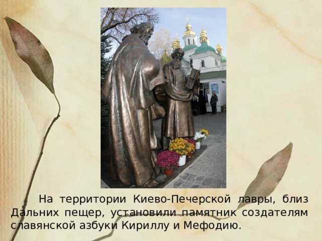  Н а территории Киево-Печерской лавры, близ Дальних пещер, установили памятник создателям славянской азбуки Кириллу и Мефодию.  