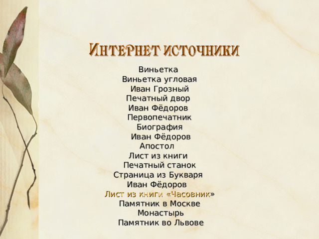 Виньетка  Виньетка угловая  Иван Грозный  Печатный двор Иван Фёдоров  Первопечатник  Биография  Иван Фёдоров Апостол  Лист из книги  Печатный станок  Страница из Букваря Иван Фёдоров  Лист из книги «Часовник »  Памятник в Москве  Монастырь  Памятник во Львове 