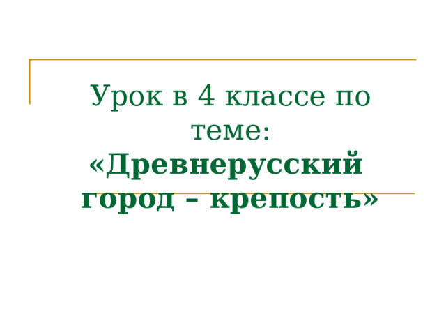 Урок в 4 классе по теме: «Древнерусский  город – крепость» 