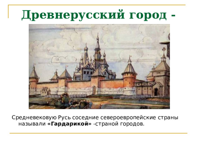 Древнерусский город - крепость Средневековую Русь соседние североевропейские страны называли «Гардарикой» -страной городов. 