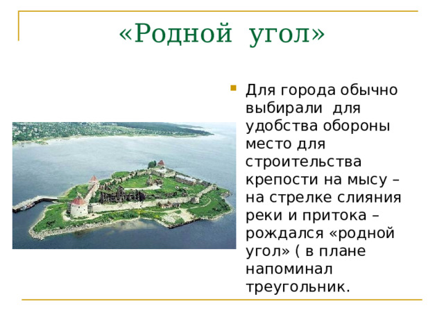 «Родной угол» Для города обычно выбирали для удобства обороны место для строительства крепости на мысу – на стрелке слияния реки и притока – рождался «родной угол» ( в плане напоминал треугольник. 