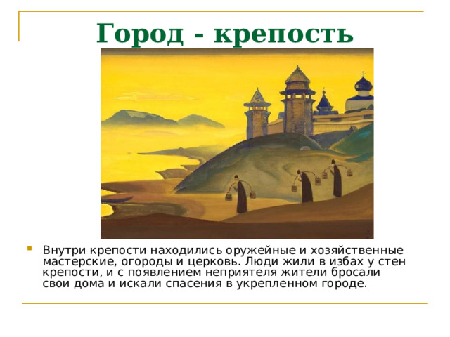 Город - крепость Внутри крепости находились оружейные и хозяйственные мастерские, огороды и церковь. Люди жили в избах у стен крепости, и с появлением неприятеля жители бросали свои дома и искали спасения в укрепленном городе. 