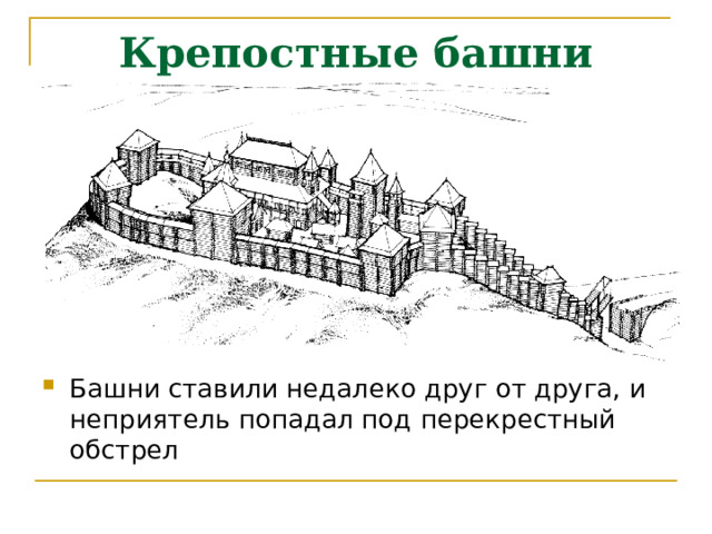 Крепостные башни Башни ставили недалеко друг от друга, и неприятель попадал под перекрестный обстрел 