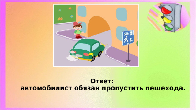 Ответ:  автомобилист обязан пропустить пешехода. 