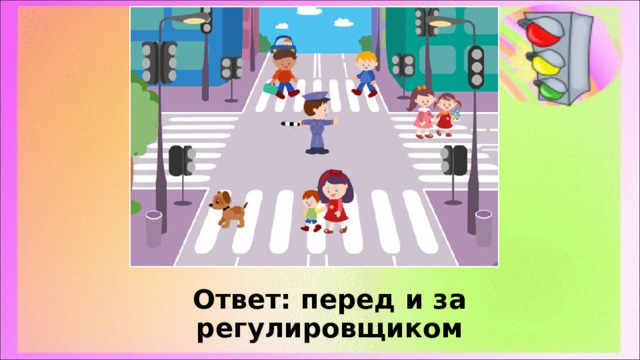 Ответ: перед и за регулировщиком 