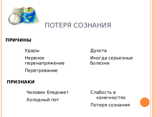ПОТЕРЯ СОЗНАНИЯ ПРИЧИНЫ Удары Нервное перенапряжение Перегревание Удары Нервное перенапряжение Перегревание Духота Иногда серьезные болезни Духота Иногда серьезные болезни ПРИЗНАКИ Человек бледнеет Холодный пот Человек бледнеет Холодный пот Слабость в конечностях Потеря сознания Слабость в конечностях Потеря сознания 