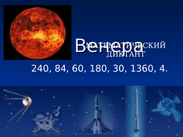  Венера МАТЕМАТИЧЕСКИЙ ДИКТАНТ 240, 84, 60, 180, 30, 1360, 4. 240, 84, 60, 180, 30, 1360, 4. 240, 84, 60, 180, 30, 1360, 4. 240, 84, 60, 180, 30, 1360, 4. 240, 84, 60, 180, 30, 1360, 4. 