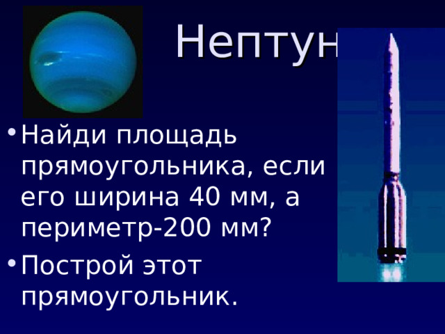 Нептун Найди площадь прямоугольника, если его ширина 40 мм, а периметр-200 мм? Построй этот прямоугольник.  