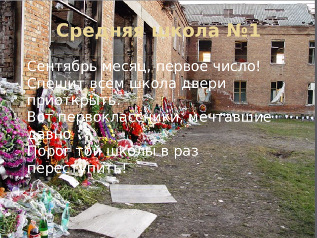  Средняя школа №1 Сентябрь месяц, первое число!  Спешит всем школа двери приоткрыть.  Вот первоклассники, мечтавшие давно  Порог той школы в раз переступить!   