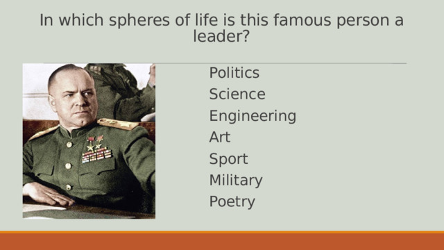 In which spheres of life is this famous person a leader? Politics Science Engineering Art Sport Military Poetry 