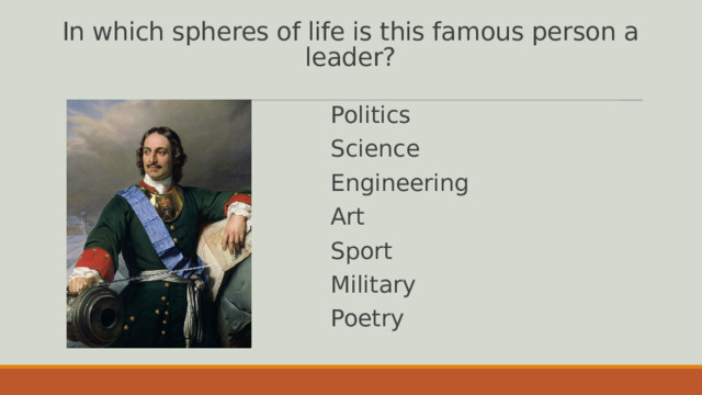 In which spheres of life is this famous person a leader? Politics Science Engineering Art Sport Military Poetry 