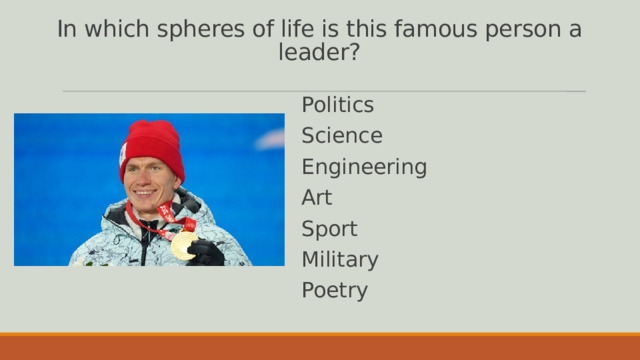 In which spheres of life is this famous person a leader? Politics Science Engineering Art Sport Military Poetry 